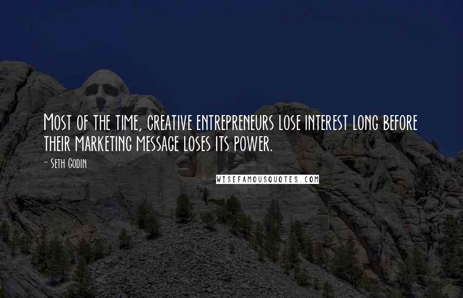 Seth Godin Quotes: Most of the time, creative entrepreneurs lose interest long before their marketing message loses its power.