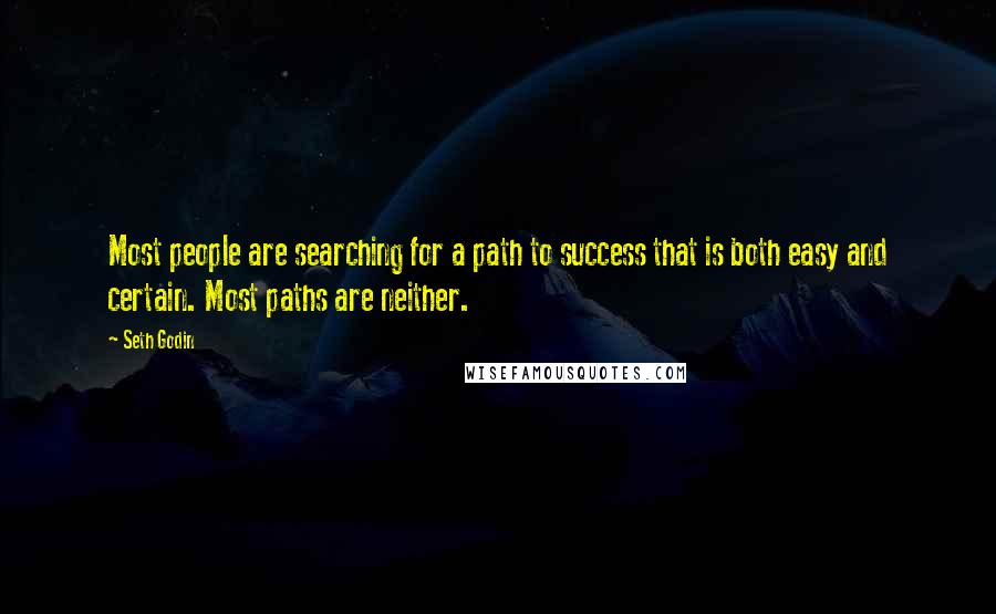 Seth Godin Quotes: Most people are searching for a path to success that is both easy and certain. Most paths are neither.