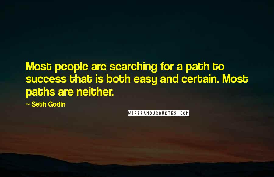 Seth Godin Quotes: Most people are searching for a path to success that is both easy and certain. Most paths are neither.