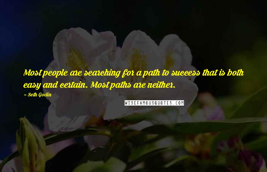 Seth Godin Quotes: Most people are searching for a path to success that is both easy and certain. Most paths are neither.