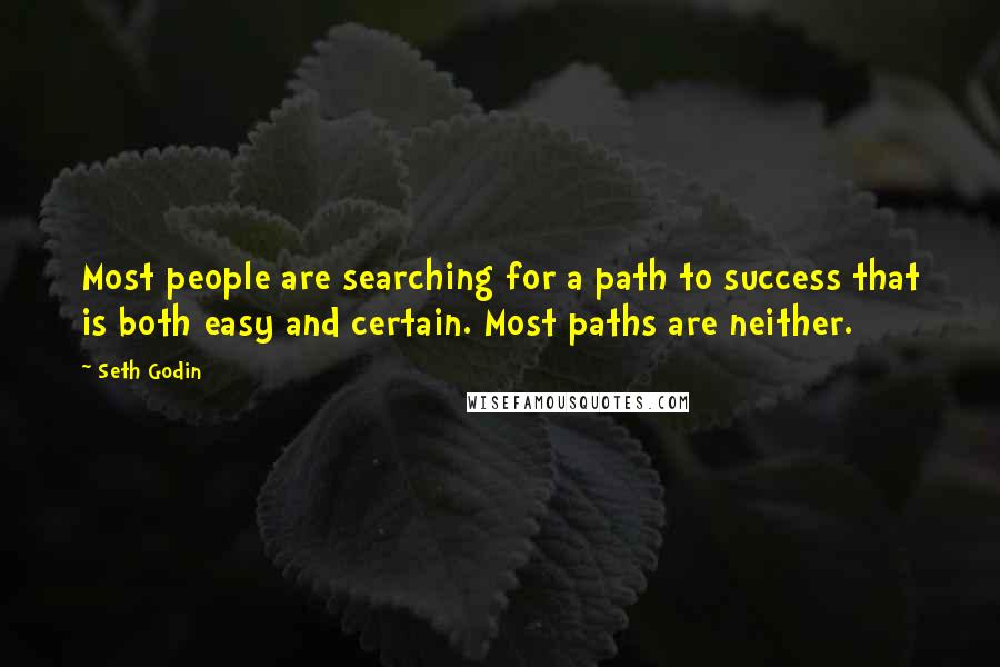 Seth Godin Quotes: Most people are searching for a path to success that is both easy and certain. Most paths are neither.