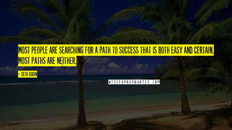 Seth Godin Quotes: Most people are searching for a path to success that is both easy and certain. Most paths are neither.