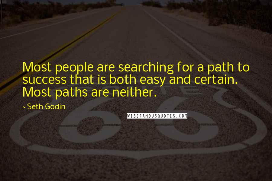 Seth Godin Quotes: Most people are searching for a path to success that is both easy and certain. Most paths are neither.