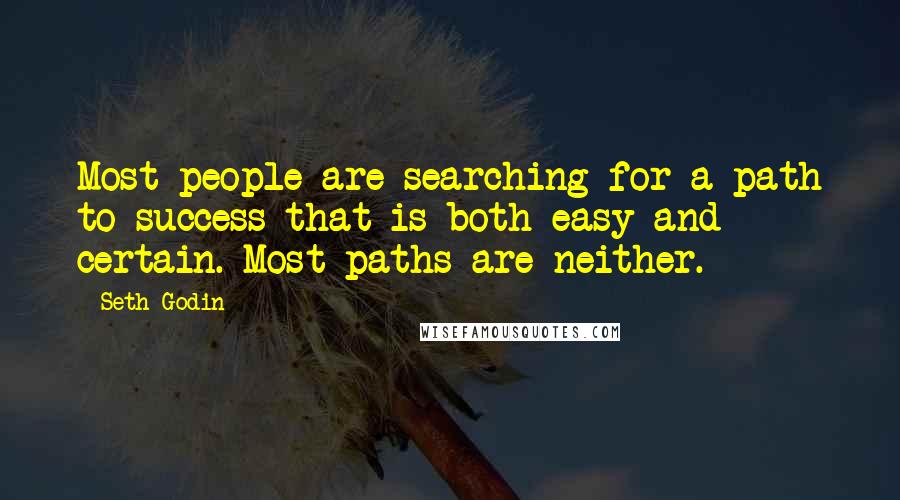 Seth Godin Quotes: Most people are searching for a path to success that is both easy and certain. Most paths are neither.