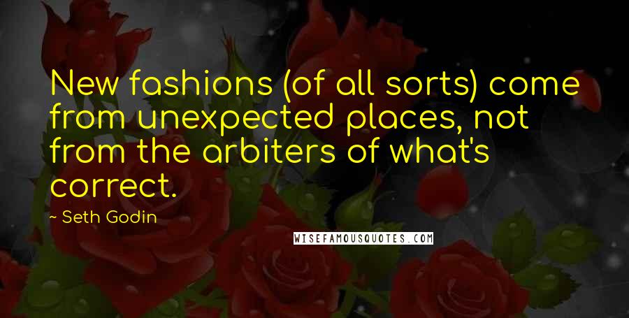 Seth Godin Quotes: New fashions (of all sorts) come from unexpected places, not from the arbiters of what's correct.