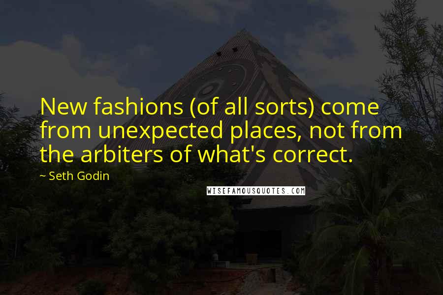 Seth Godin Quotes: New fashions (of all sorts) come from unexpected places, not from the arbiters of what's correct.