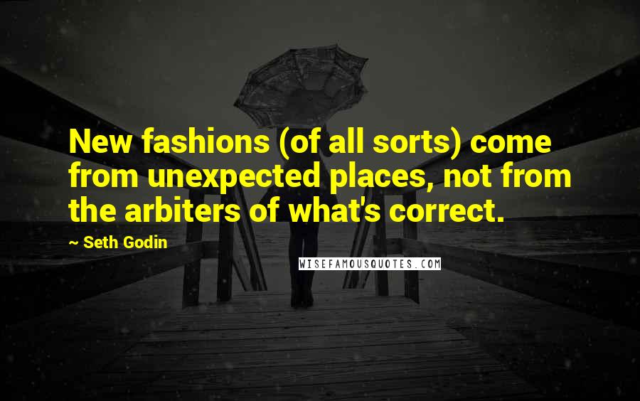 Seth Godin Quotes: New fashions (of all sorts) come from unexpected places, not from the arbiters of what's correct.
