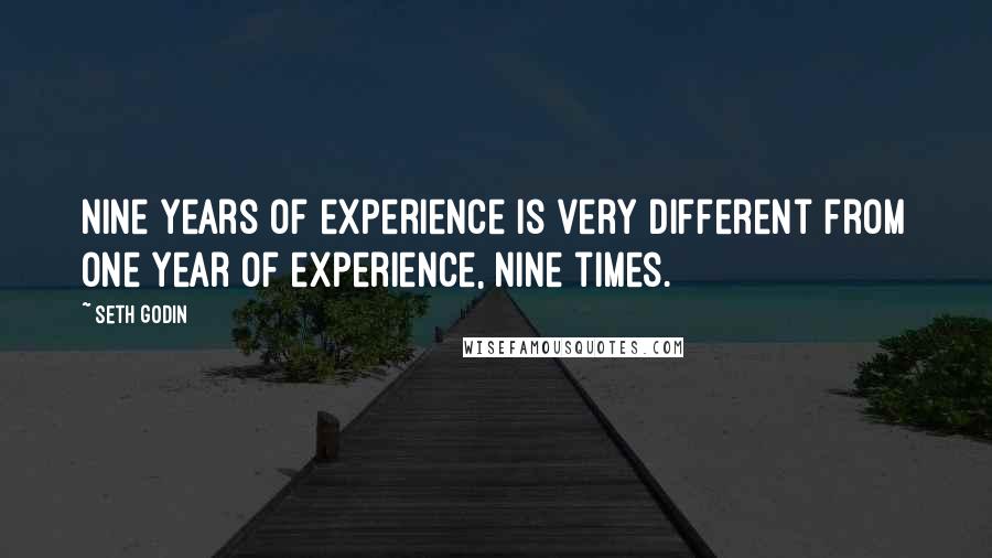 Seth Godin Quotes: Nine years of experience is very different from one year of experience, nine times.