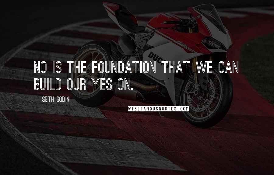 Seth Godin Quotes: No is the foundation that we can build our yes on.