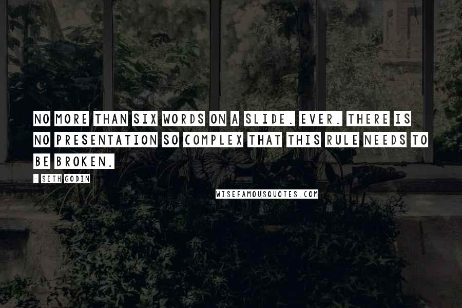 Seth Godin Quotes: No more than six words on a slide. Ever. There is no presentation so complex that this rule needs to be broken.