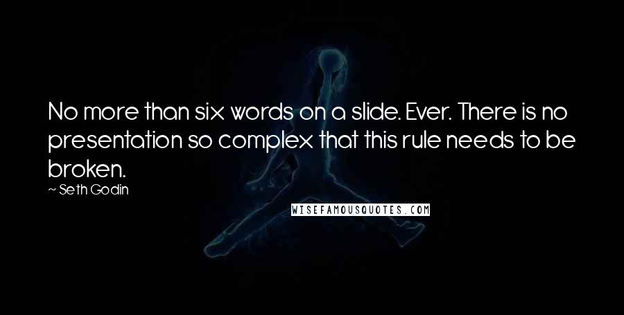 Seth Godin Quotes: No more than six words on a slide. Ever. There is no presentation so complex that this rule needs to be broken.