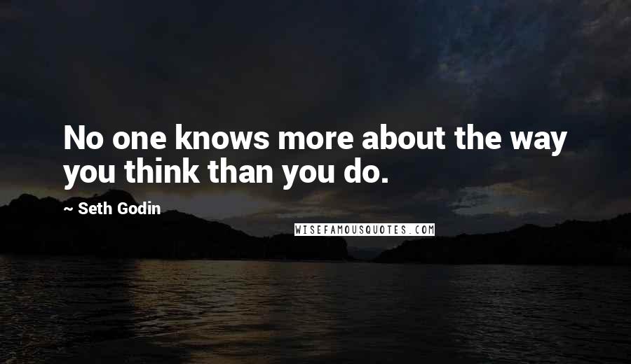 Seth Godin Quotes: No one knows more about the way you think than you do.