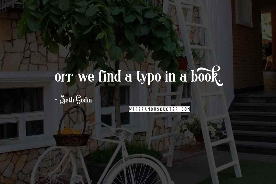 Seth Godin Quotes: orr we find a typo in a book.
