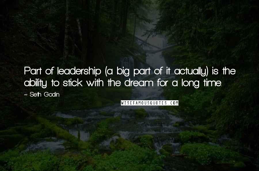 Seth Godin Quotes: Part of leadership (a big part of it actually) is the ability to stick with the dream for a long time.