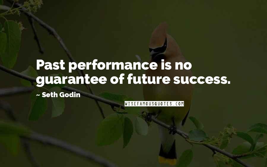 Seth Godin Quotes: Past performance is no guarantee of future success.