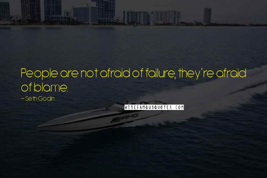 Seth Godin Quotes: People are not afraid of failure, they're afraid of blame.