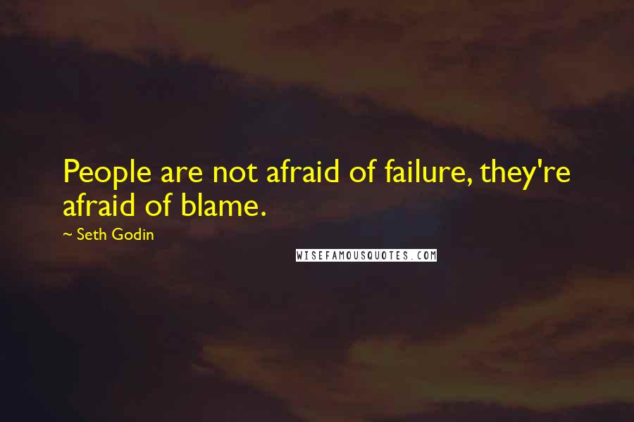 Seth Godin Quotes: People are not afraid of failure, they're afraid of blame.