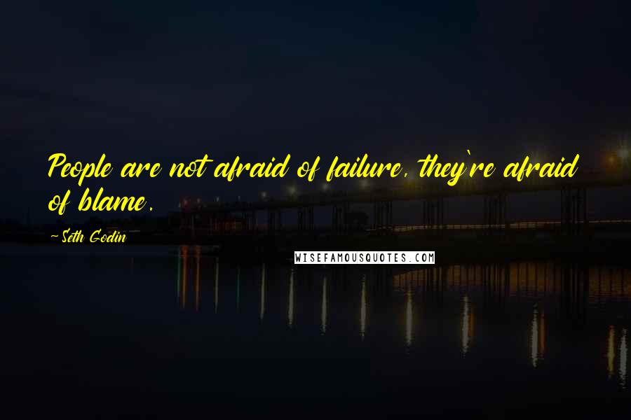 Seth Godin Quotes: People are not afraid of failure, they're afraid of blame.