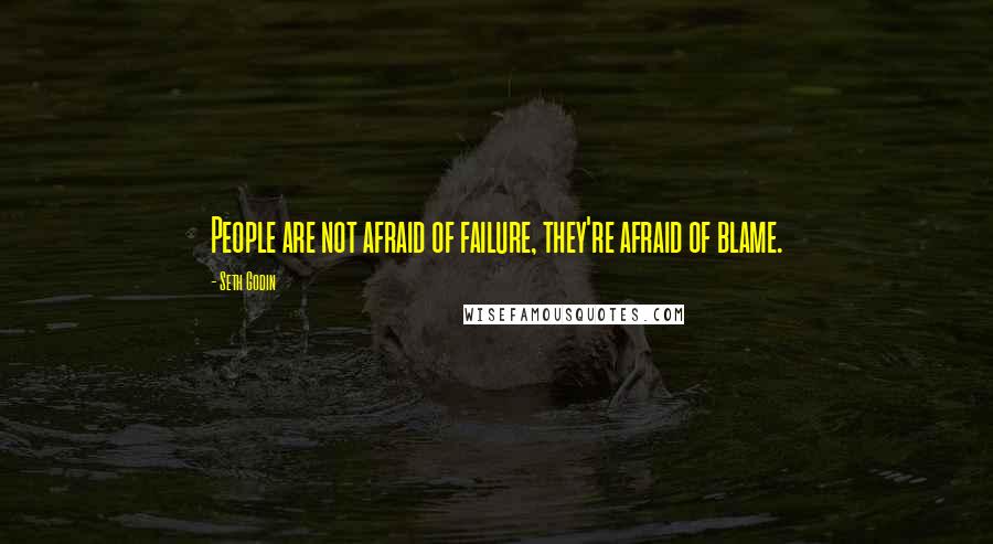 Seth Godin Quotes: People are not afraid of failure, they're afraid of blame.