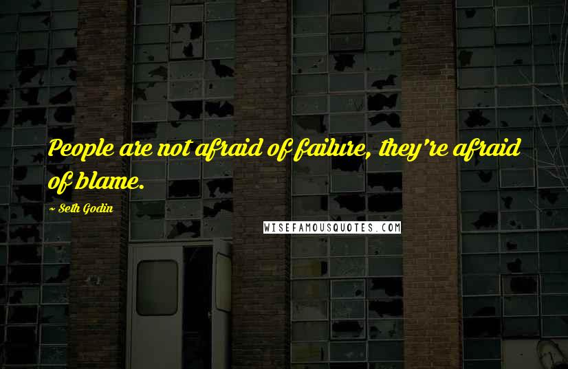 Seth Godin Quotes: People are not afraid of failure, they're afraid of blame.