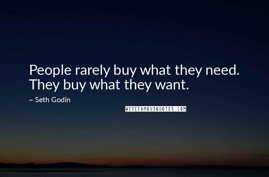 Seth Godin Quotes: People rarely buy what they need. They buy what they want.