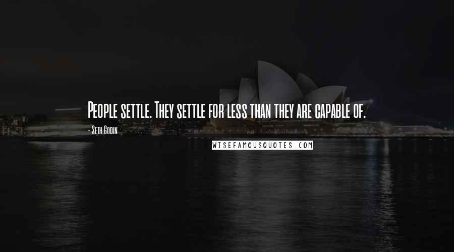 Seth Godin Quotes: People settle. They settle for less than they are capable of.