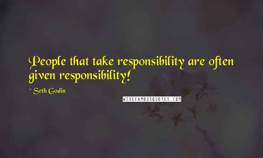 Seth Godin Quotes: People that take responsibility are often given responsibility!