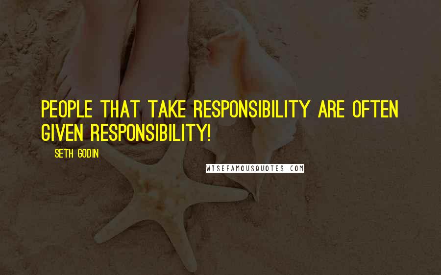 Seth Godin Quotes: People that take responsibility are often given responsibility!