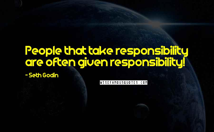 Seth Godin Quotes: People that take responsibility are often given responsibility!