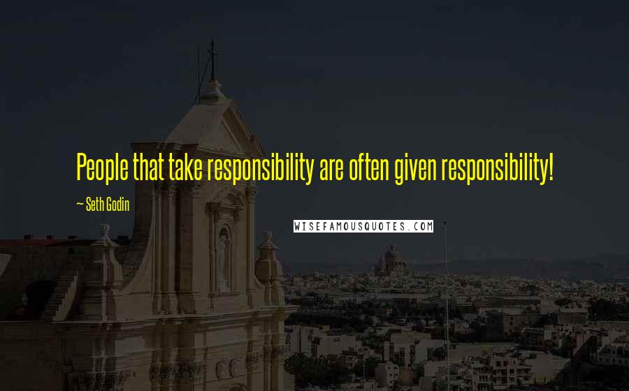 Seth Godin Quotes: People that take responsibility are often given responsibility!