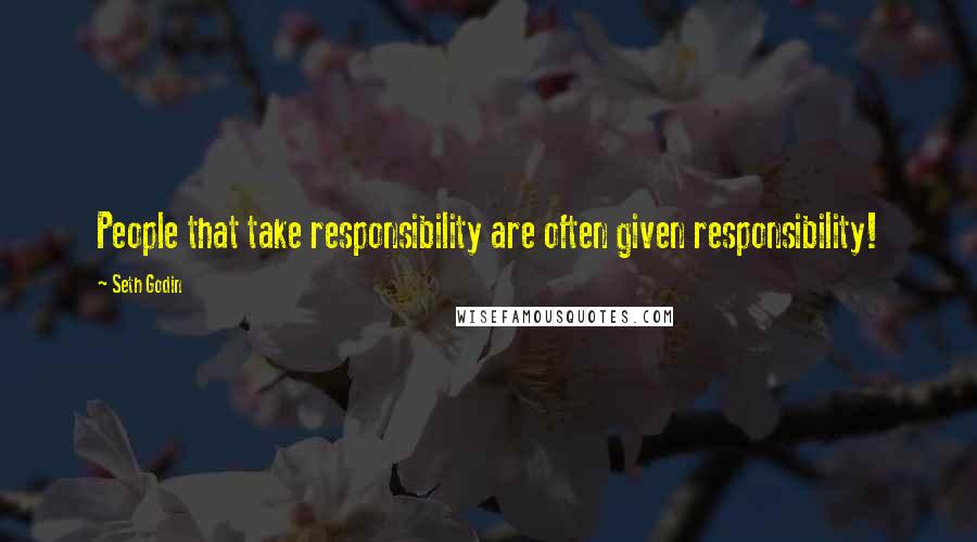 Seth Godin Quotes: People that take responsibility are often given responsibility!