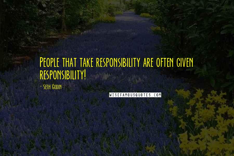 Seth Godin Quotes: People that take responsibility are often given responsibility!