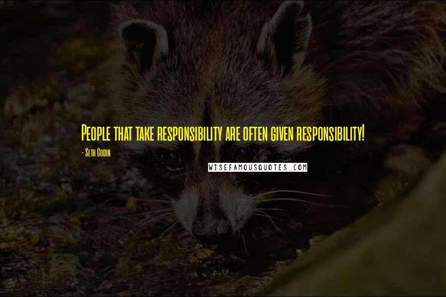 Seth Godin Quotes: People that take responsibility are often given responsibility!