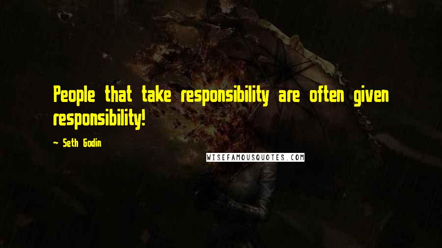 Seth Godin Quotes: People that take responsibility are often given responsibility!