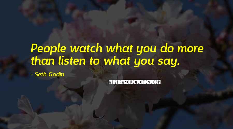 Seth Godin Quotes: People watch what you do more than listen to what you say.