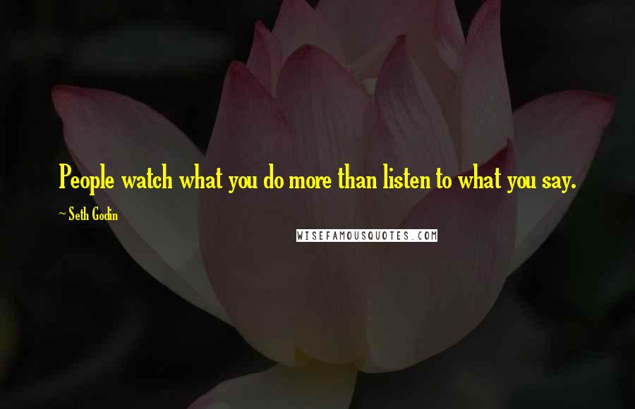 Seth Godin Quotes: People watch what you do more than listen to what you say.