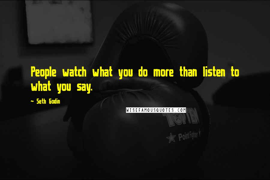 Seth Godin Quotes: People watch what you do more than listen to what you say.