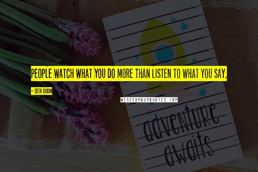 Seth Godin Quotes: People watch what you do more than listen to what you say.