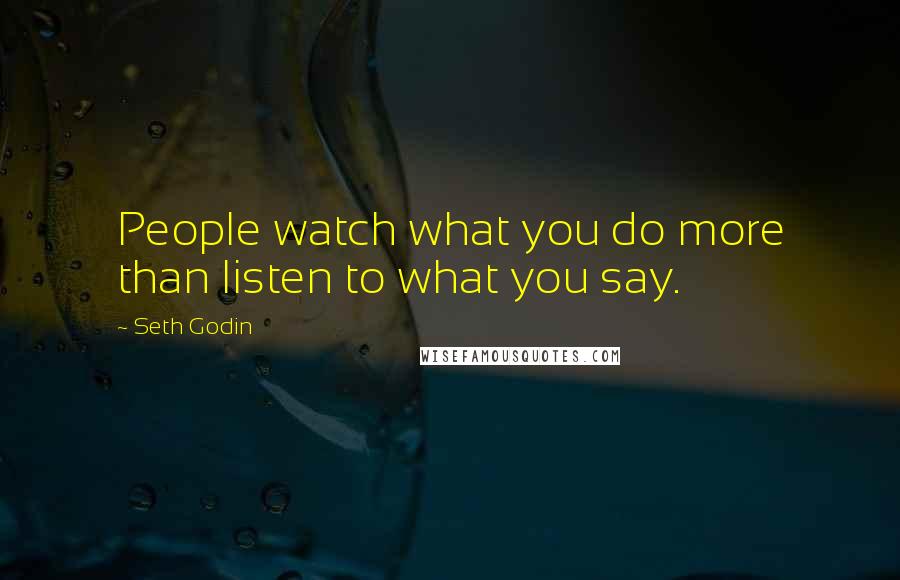 Seth Godin Quotes: People watch what you do more than listen to what you say.