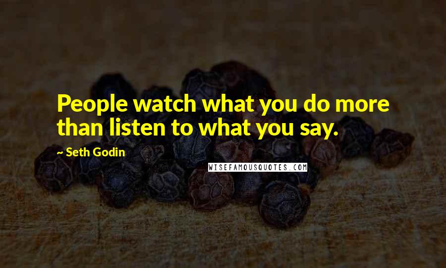 Seth Godin Quotes: People watch what you do more than listen to what you say.