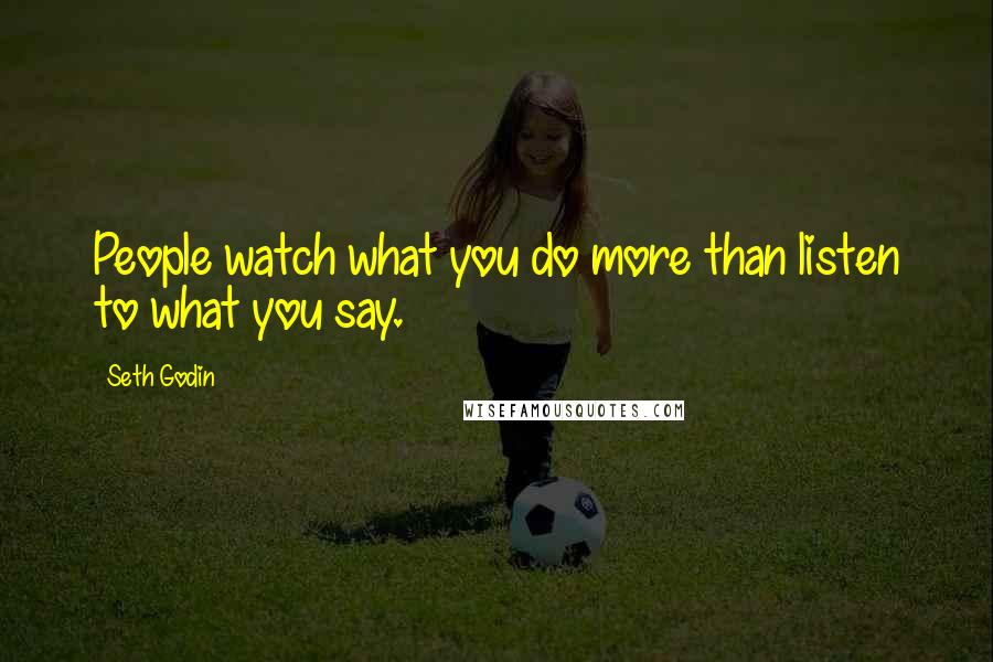 Seth Godin Quotes: People watch what you do more than listen to what you say.