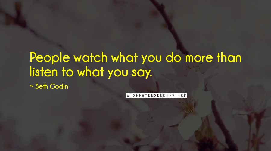 Seth Godin Quotes: People watch what you do more than listen to what you say.