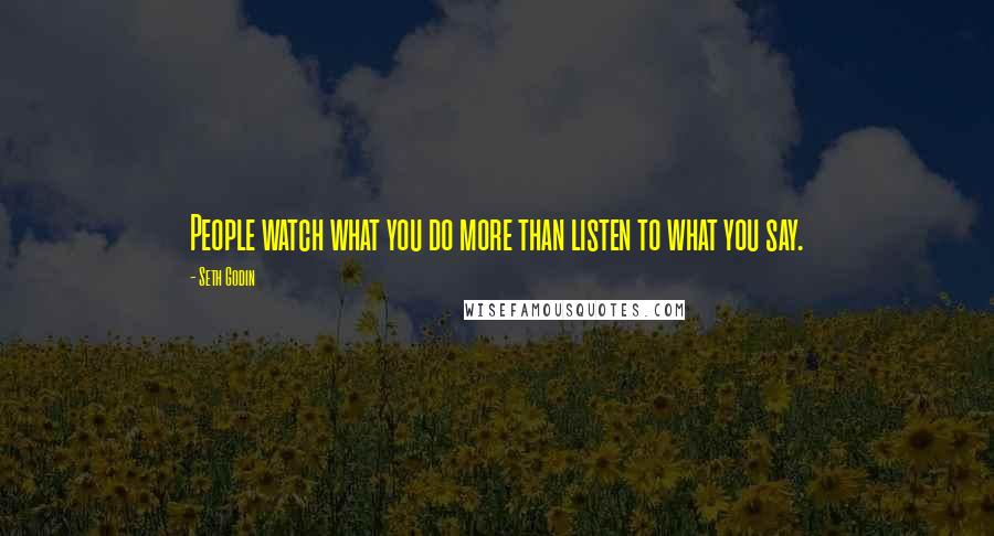 Seth Godin Quotes: People watch what you do more than listen to what you say.