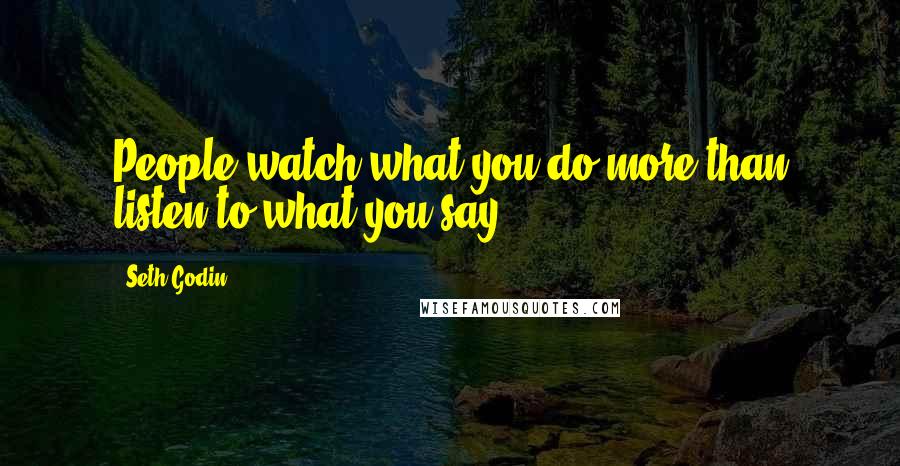 Seth Godin Quotes: People watch what you do more than listen to what you say.