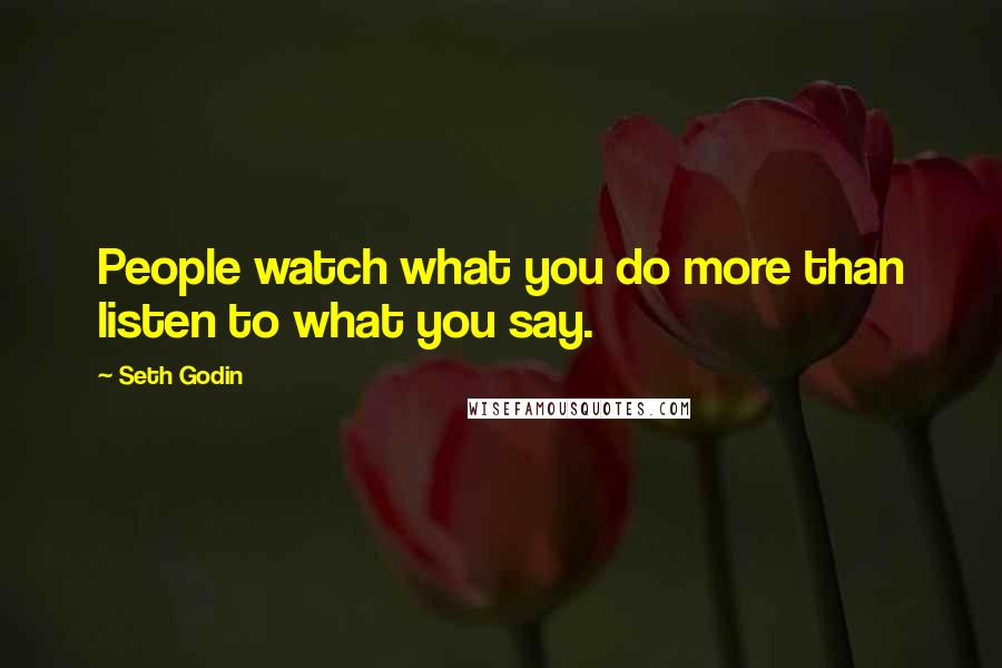 Seth Godin Quotes: People watch what you do more than listen to what you say.