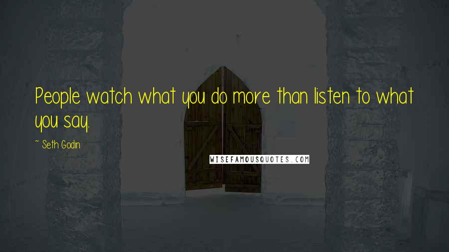 Seth Godin Quotes: People watch what you do more than listen to what you say.