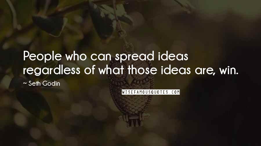 Seth Godin Quotes: People who can spread ideas regardless of what those ideas are, win.