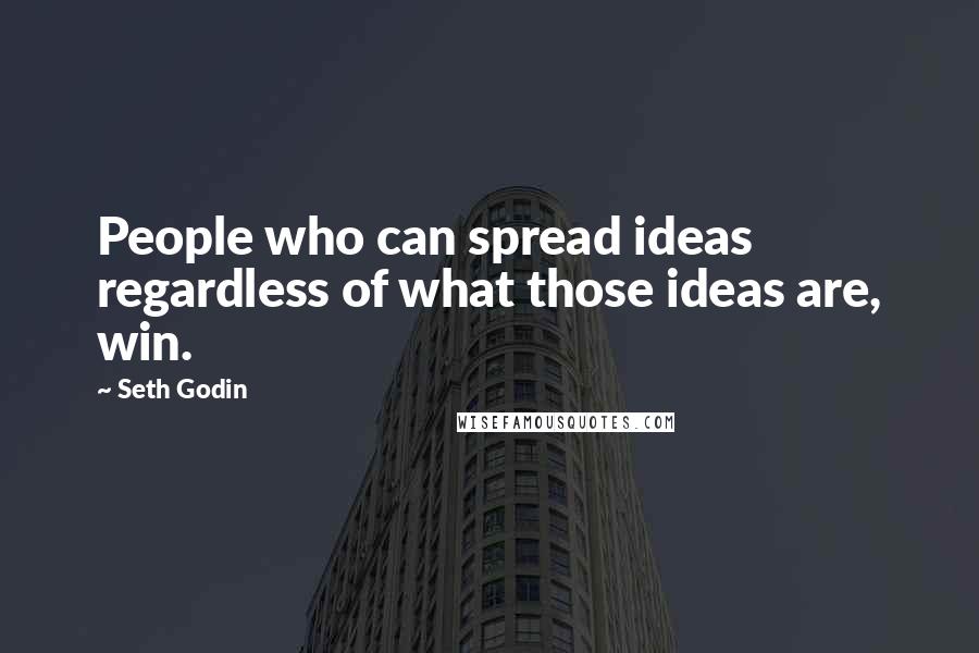 Seth Godin Quotes: People who can spread ideas regardless of what those ideas are, win.