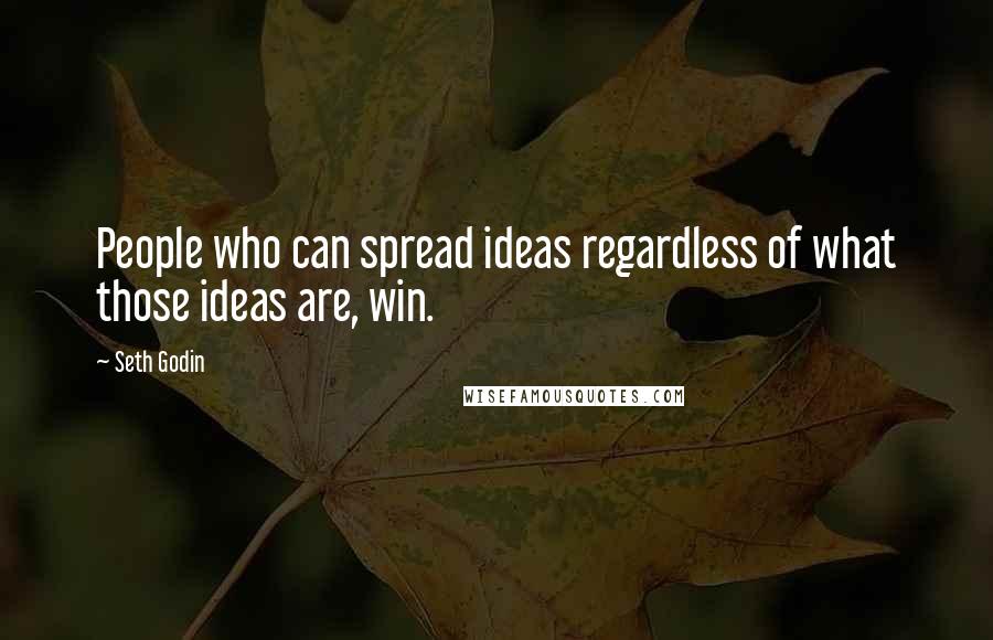 Seth Godin Quotes: People who can spread ideas regardless of what those ideas are, win.