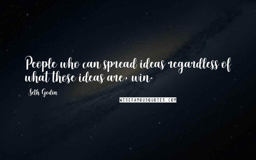 Seth Godin Quotes: People who can spread ideas regardless of what those ideas are, win.